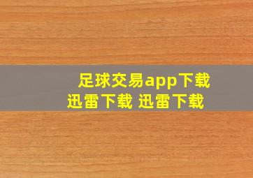 足球交易app下载 迅雷下载 迅雷下载